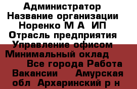 Администратор › Название организации ­ Норенко М А, ИП › Отрасль предприятия ­ Управление офисом › Минимальный оклад ­ 15 000 - Все города Работа » Вакансии   . Амурская обл.,Архаринский р-н